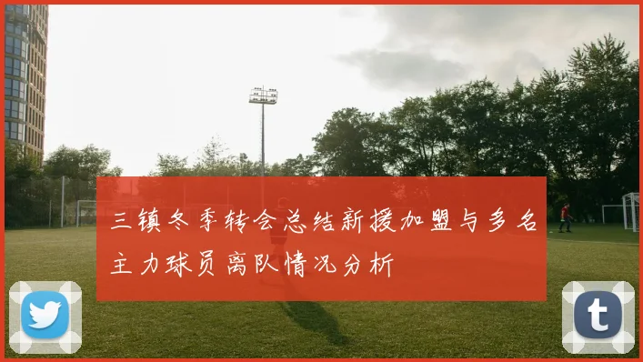 三镇冬季转会总结新援加盟与多名主力球员离队情况分析
