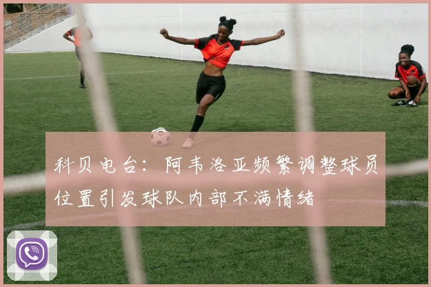 科贝电台：阿韦洛亚频繁调整球员位置引发球队内部不满情绪
