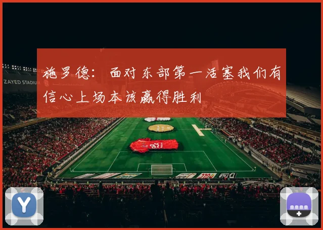 施罗德：面对东部第一活塞我们有信心上场本该赢得胜利