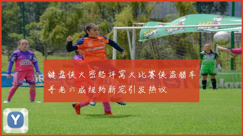 键盘侠火密怒评窝火比赛侠盗猎车手老六成纽约新宠引发热议