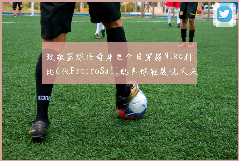 致敬篮球传奇库里今日穿搭Nike科比6代ProtroSail配色球鞋展现风采