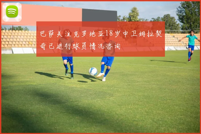 巴萨关注克罗地亚18岁中卫姆拉契奇已进行球员情况咨询