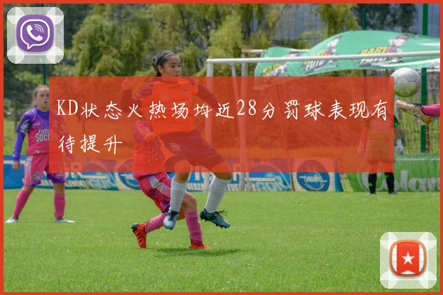 KD状态火热场均近28分罚球表现有待提升