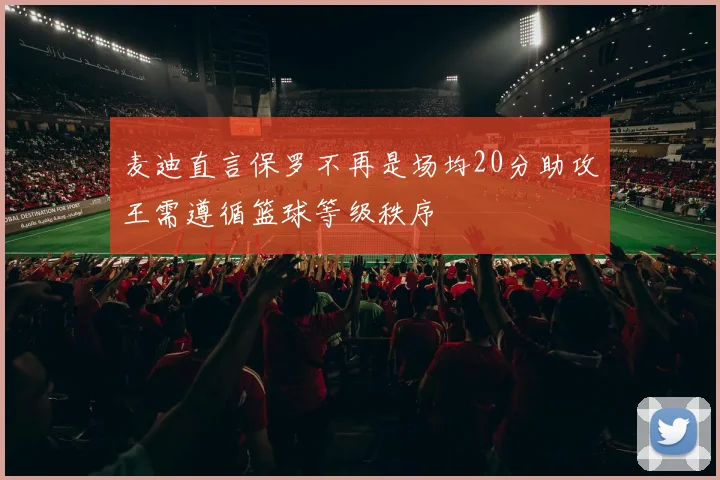 麦迪直言保罗不再是场均20分助攻王需遵循篮球等级秩序