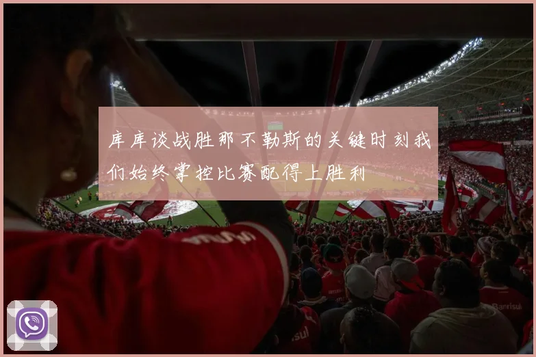 库库谈战胜那不勒斯的关键时刻我们始终掌控比赛配得上胜利