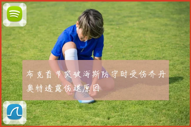 布克首节突破海斯防守时受伤乔丹奥特透露伤退原因