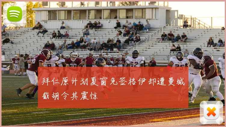 拜仁原计划夏窗免签格伊却遭曼城截胡令其震惊