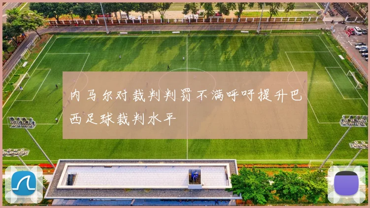 内马尔对裁判判罚不满呼吁提升巴西足球裁判水平
